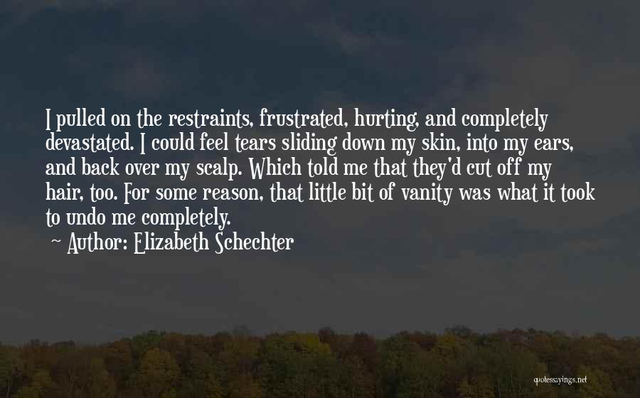 Elizabeth Schechter Quotes: I Pulled On The Restraints, Frustrated, Hurting, And Completely Devastated. I Could Feel Tears Sliding Down My Skin, Into My