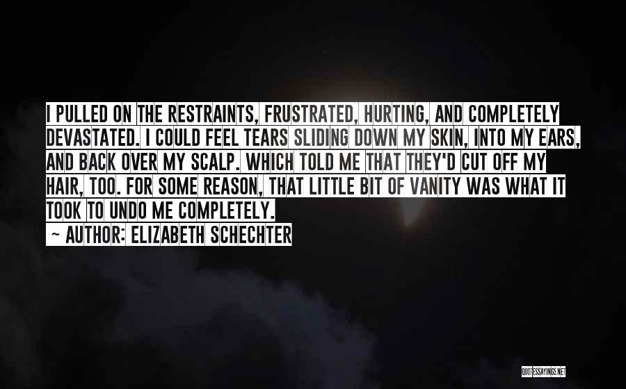 Elizabeth Schechter Quotes: I Pulled On The Restraints, Frustrated, Hurting, And Completely Devastated. I Could Feel Tears Sliding Down My Skin, Into My