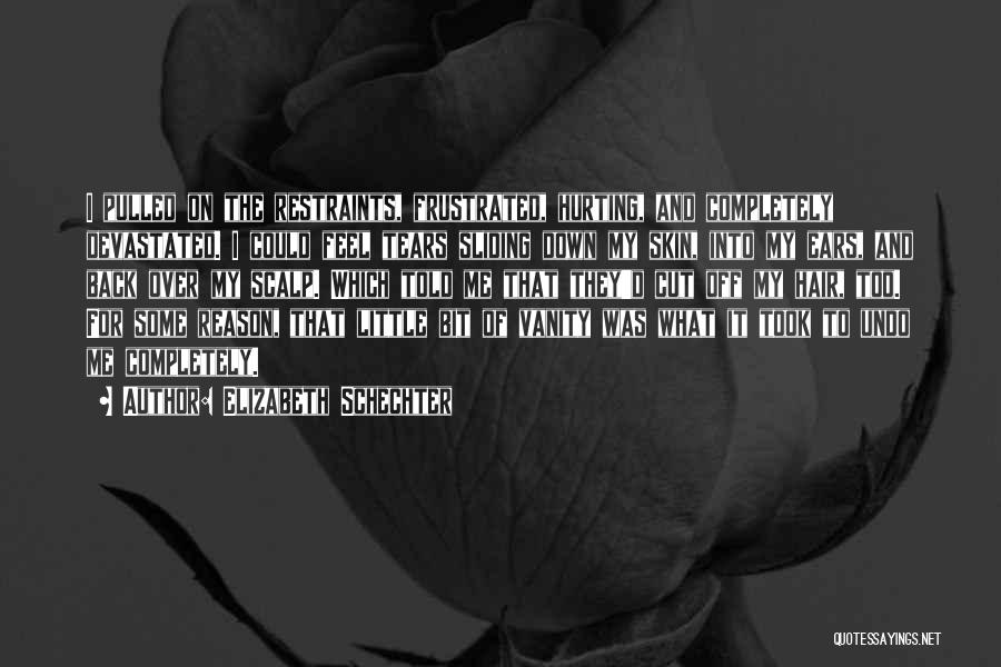 Elizabeth Schechter Quotes: I Pulled On The Restraints, Frustrated, Hurting, And Completely Devastated. I Could Feel Tears Sliding Down My Skin, Into My