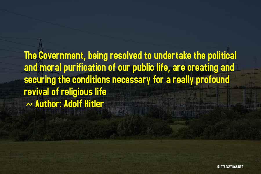 Adolf Hitler Quotes: The Government, Being Resolved To Undertake The Political And Moral Purification Of Our Public Life, Are Creating And Securing The