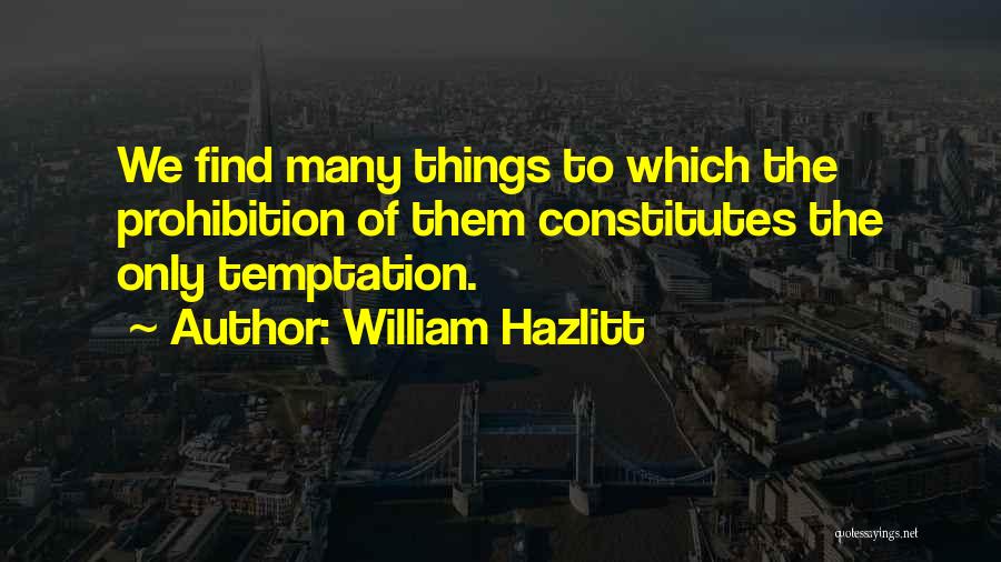 William Hazlitt Quotes: We Find Many Things To Which The Prohibition Of Them Constitutes The Only Temptation.