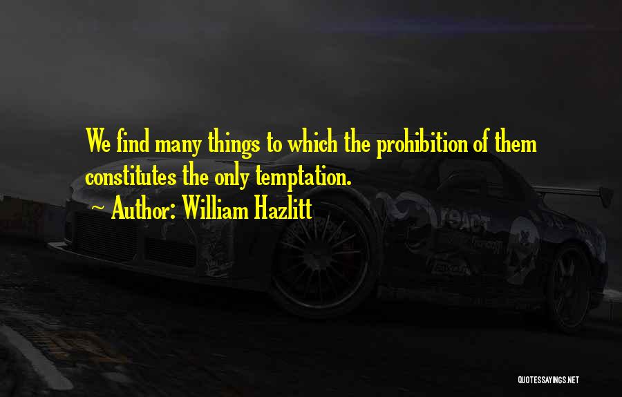 William Hazlitt Quotes: We Find Many Things To Which The Prohibition Of Them Constitutes The Only Temptation.