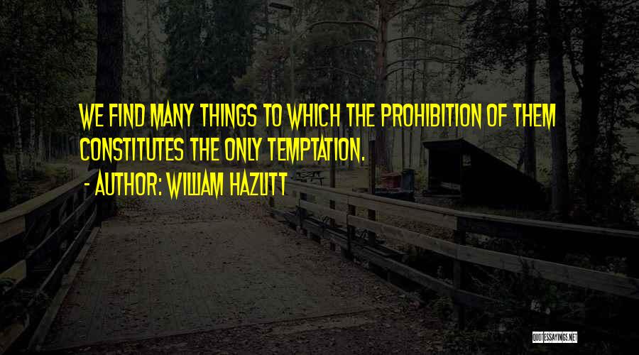 William Hazlitt Quotes: We Find Many Things To Which The Prohibition Of Them Constitutes The Only Temptation.