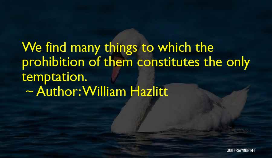 William Hazlitt Quotes: We Find Many Things To Which The Prohibition Of Them Constitutes The Only Temptation.