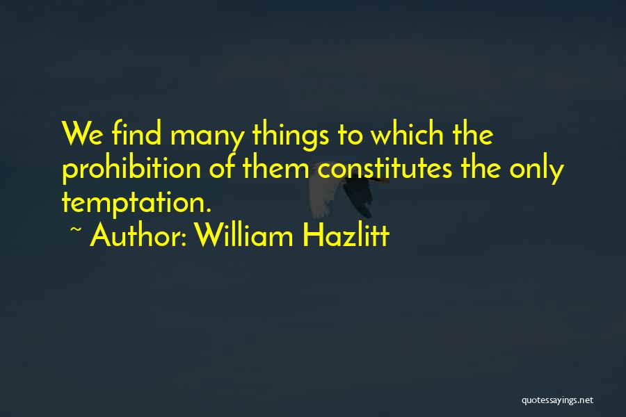 William Hazlitt Quotes: We Find Many Things To Which The Prohibition Of Them Constitutes The Only Temptation.