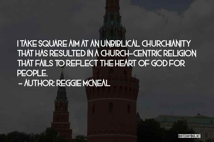 Reggie McNeal Quotes: I Take Square Aim At An Unbiblical Churchianity That Has Resulted In A Church-centric Religion That Fails To Reflect The