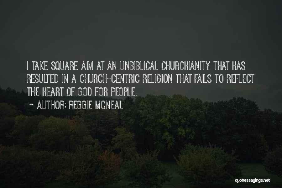 Reggie McNeal Quotes: I Take Square Aim At An Unbiblical Churchianity That Has Resulted In A Church-centric Religion That Fails To Reflect The