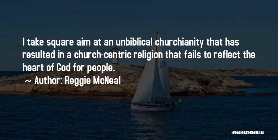 Reggie McNeal Quotes: I Take Square Aim At An Unbiblical Churchianity That Has Resulted In A Church-centric Religion That Fails To Reflect The