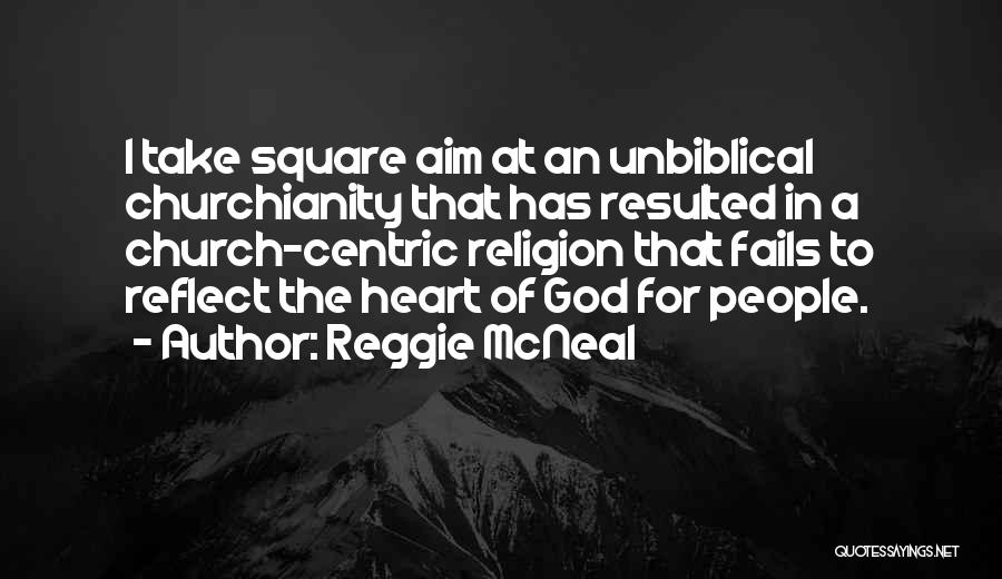 Reggie McNeal Quotes: I Take Square Aim At An Unbiblical Churchianity That Has Resulted In A Church-centric Religion That Fails To Reflect The