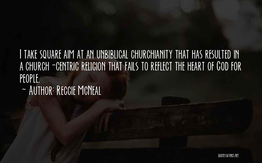 Reggie McNeal Quotes: I Take Square Aim At An Unbiblical Churchianity That Has Resulted In A Church-centric Religion That Fails To Reflect The