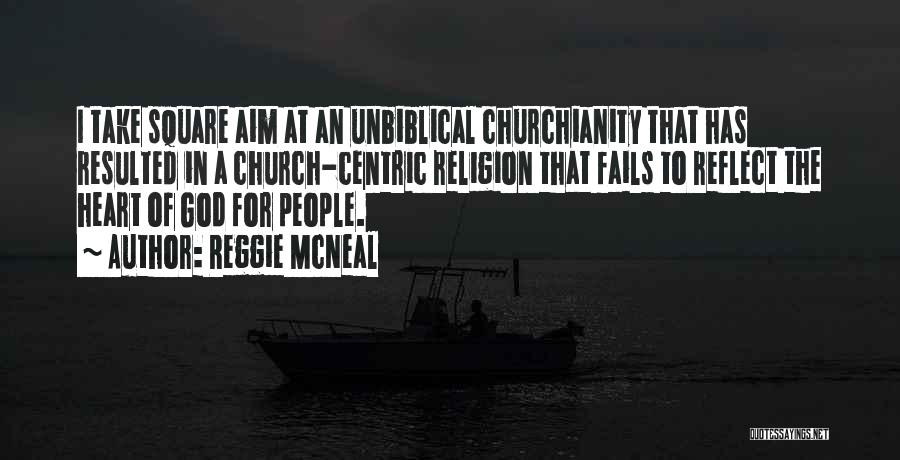 Reggie McNeal Quotes: I Take Square Aim At An Unbiblical Churchianity That Has Resulted In A Church-centric Religion That Fails To Reflect The