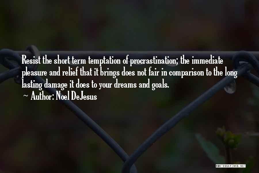 Noel DeJesus Quotes: Resist The Short Term Temptation Of Procrastination; The Immediate Pleasure And Relief That It Brings Does Not Fair In Comparison