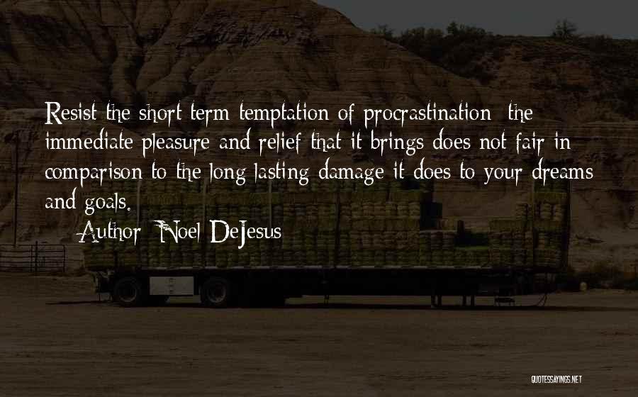 Noel DeJesus Quotes: Resist The Short Term Temptation Of Procrastination; The Immediate Pleasure And Relief That It Brings Does Not Fair In Comparison