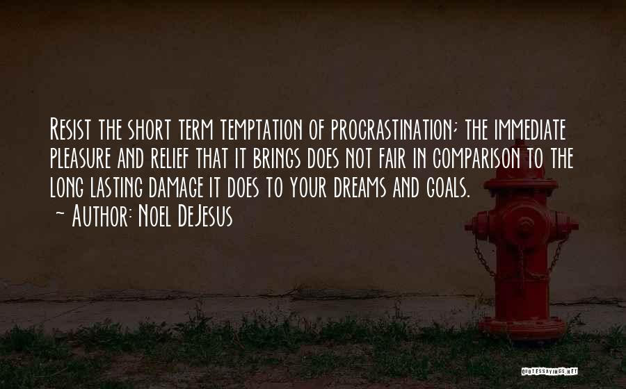 Noel DeJesus Quotes: Resist The Short Term Temptation Of Procrastination; The Immediate Pleasure And Relief That It Brings Does Not Fair In Comparison