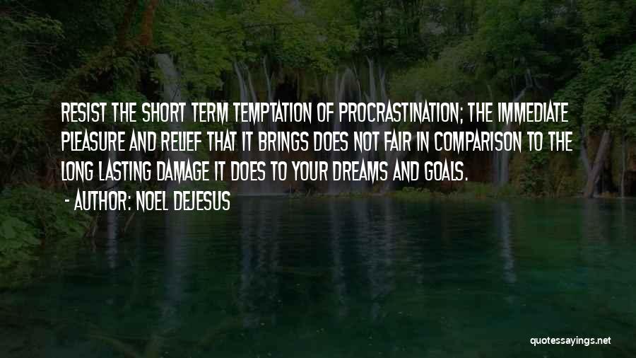 Noel DeJesus Quotes: Resist The Short Term Temptation Of Procrastination; The Immediate Pleasure And Relief That It Brings Does Not Fair In Comparison