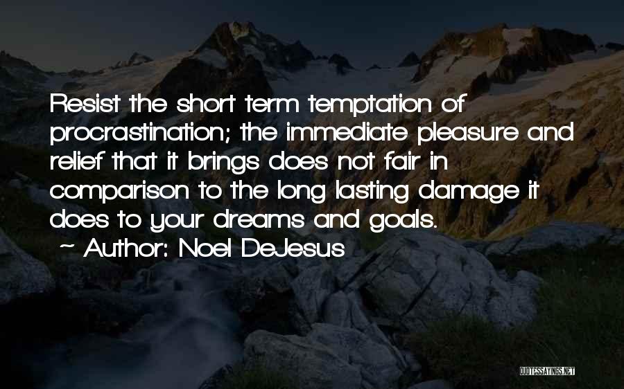 Noel DeJesus Quotes: Resist The Short Term Temptation Of Procrastination; The Immediate Pleasure And Relief That It Brings Does Not Fair In Comparison