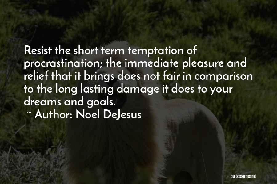 Noel DeJesus Quotes: Resist The Short Term Temptation Of Procrastination; The Immediate Pleasure And Relief That It Brings Does Not Fair In Comparison