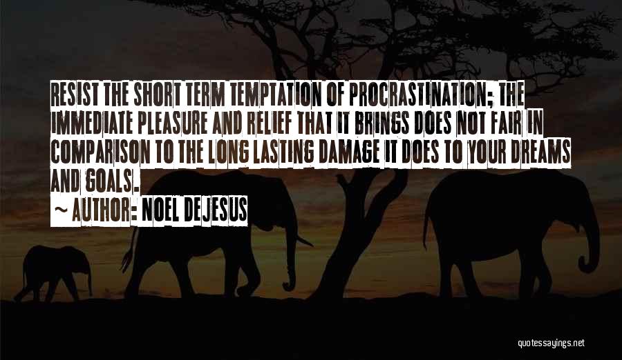 Noel DeJesus Quotes: Resist The Short Term Temptation Of Procrastination; The Immediate Pleasure And Relief That It Brings Does Not Fair In Comparison