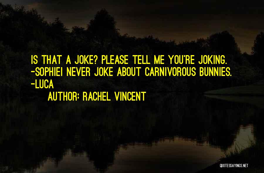 Rachel Vincent Quotes: Is That A Joke? Please Tell Me You're Joking. -sophiei Never Joke About Carnivorous Bunnies. -luca