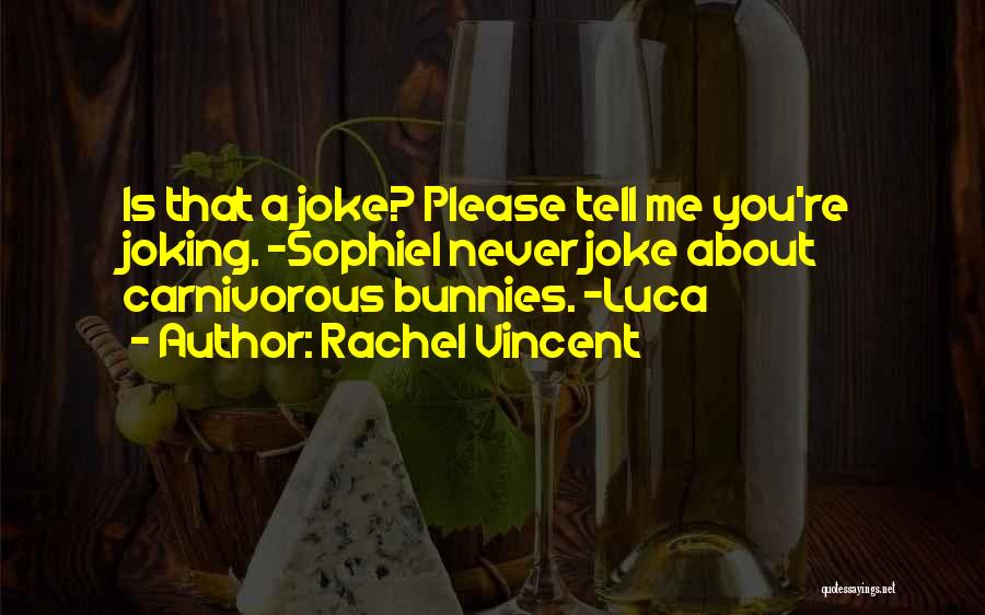 Rachel Vincent Quotes: Is That A Joke? Please Tell Me You're Joking. -sophiei Never Joke About Carnivorous Bunnies. -luca