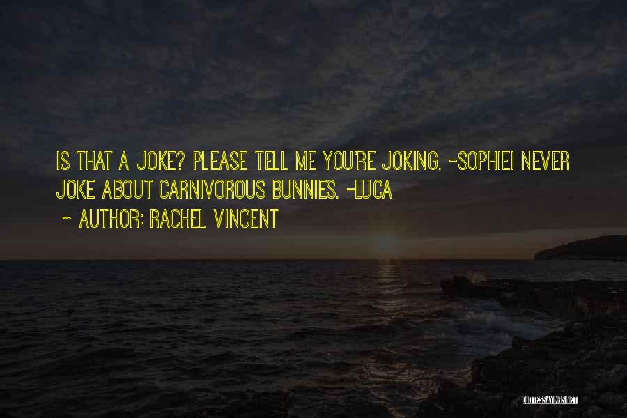 Rachel Vincent Quotes: Is That A Joke? Please Tell Me You're Joking. -sophiei Never Joke About Carnivorous Bunnies. -luca