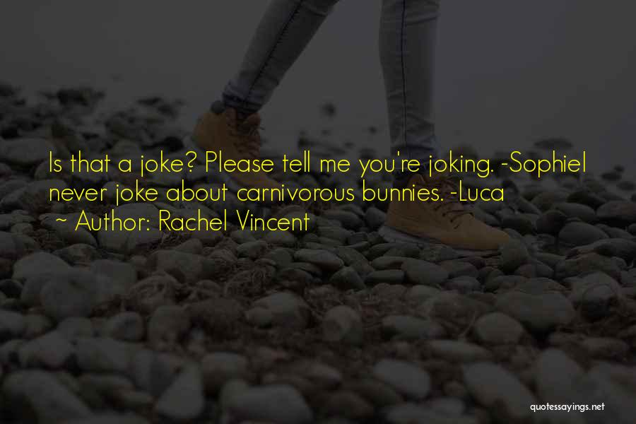 Rachel Vincent Quotes: Is That A Joke? Please Tell Me You're Joking. -sophiei Never Joke About Carnivorous Bunnies. -luca