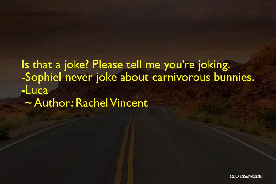 Rachel Vincent Quotes: Is That A Joke? Please Tell Me You're Joking. -sophiei Never Joke About Carnivorous Bunnies. -luca