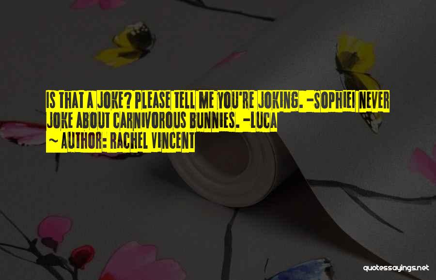 Rachel Vincent Quotes: Is That A Joke? Please Tell Me You're Joking. -sophiei Never Joke About Carnivorous Bunnies. -luca