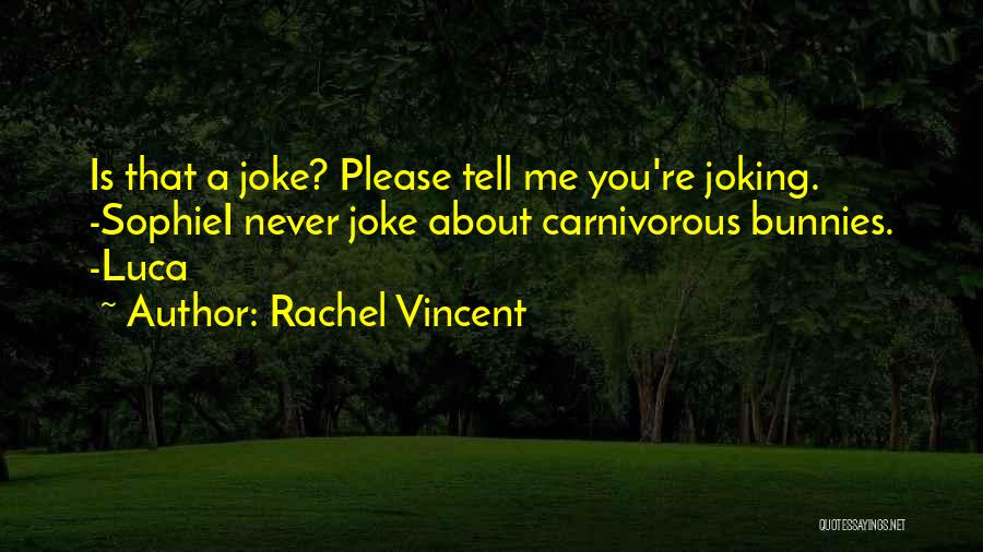 Rachel Vincent Quotes: Is That A Joke? Please Tell Me You're Joking. -sophiei Never Joke About Carnivorous Bunnies. -luca