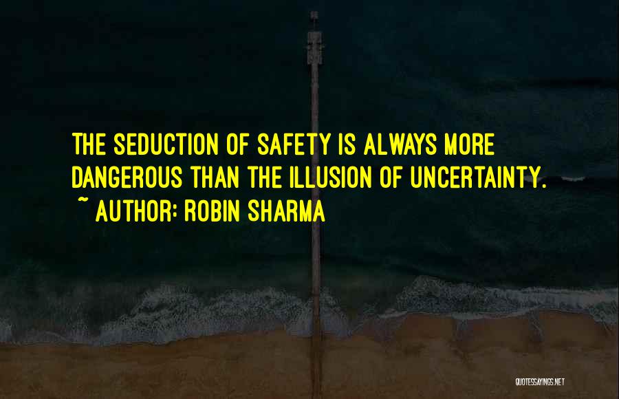 Robin Sharma Quotes: The Seduction Of Safety Is Always More Dangerous Than The Illusion Of Uncertainty.