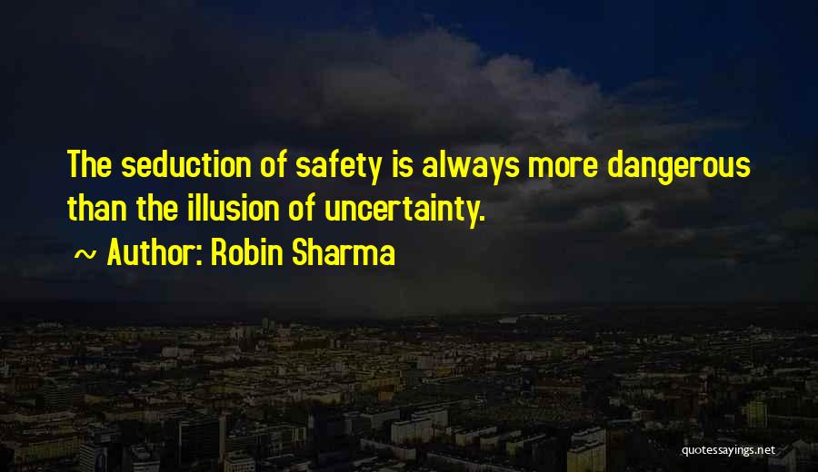 Robin Sharma Quotes: The Seduction Of Safety Is Always More Dangerous Than The Illusion Of Uncertainty.