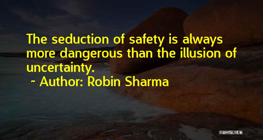 Robin Sharma Quotes: The Seduction Of Safety Is Always More Dangerous Than The Illusion Of Uncertainty.