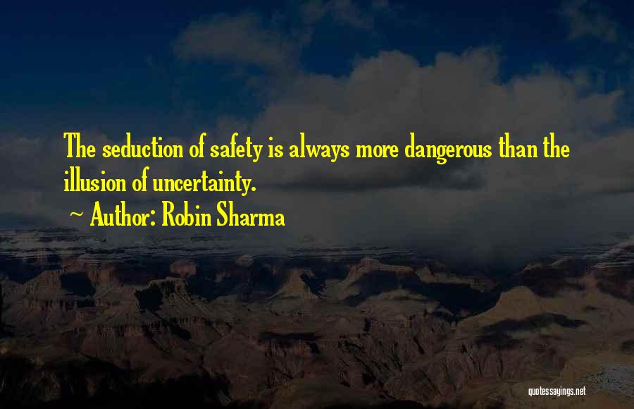 Robin Sharma Quotes: The Seduction Of Safety Is Always More Dangerous Than The Illusion Of Uncertainty.