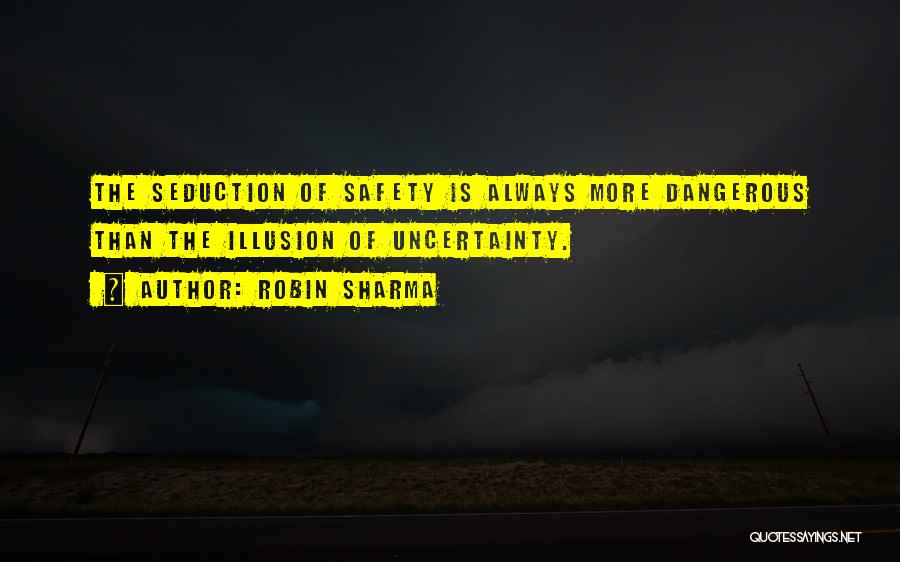 Robin Sharma Quotes: The Seduction Of Safety Is Always More Dangerous Than The Illusion Of Uncertainty.