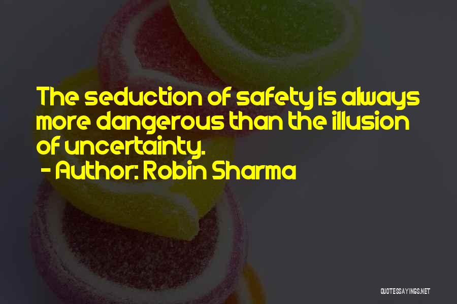 Robin Sharma Quotes: The Seduction Of Safety Is Always More Dangerous Than The Illusion Of Uncertainty.