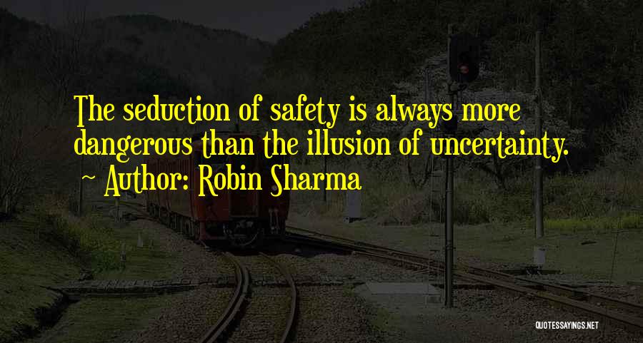 Robin Sharma Quotes: The Seduction Of Safety Is Always More Dangerous Than The Illusion Of Uncertainty.