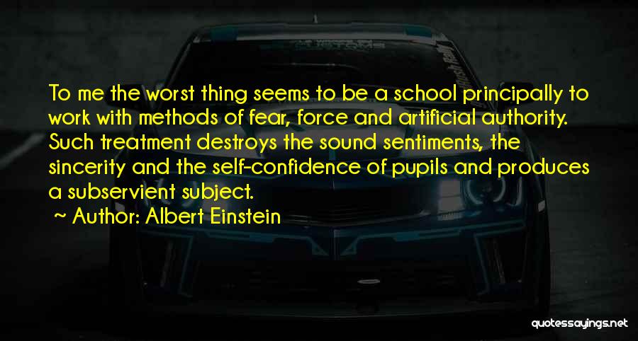 Albert Einstein Quotes: To Me The Worst Thing Seems To Be A School Principally To Work With Methods Of Fear, Force And Artificial