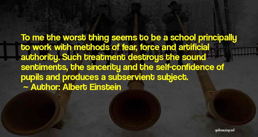 Albert Einstein Quotes: To Me The Worst Thing Seems To Be A School Principally To Work With Methods Of Fear, Force And Artificial