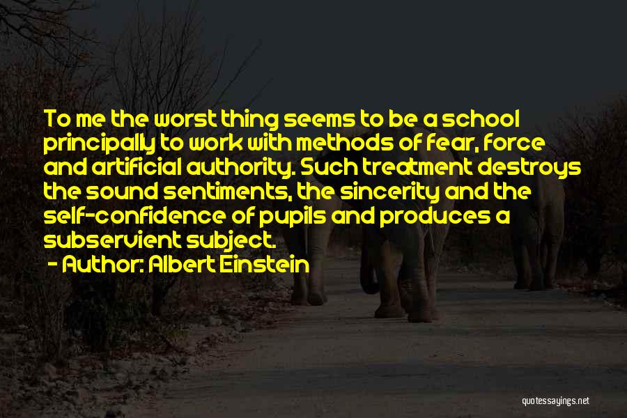 Albert Einstein Quotes: To Me The Worst Thing Seems To Be A School Principally To Work With Methods Of Fear, Force And Artificial