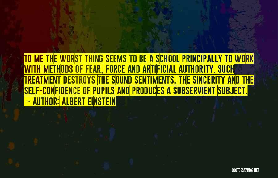 Albert Einstein Quotes: To Me The Worst Thing Seems To Be A School Principally To Work With Methods Of Fear, Force And Artificial