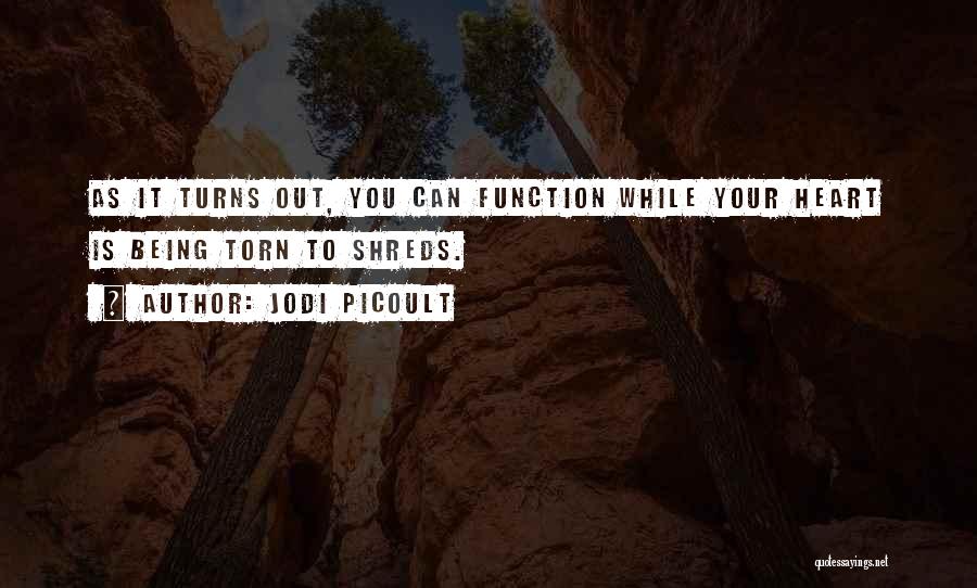 Jodi Picoult Quotes: As It Turns Out, You Can Function While Your Heart Is Being Torn To Shreds.
