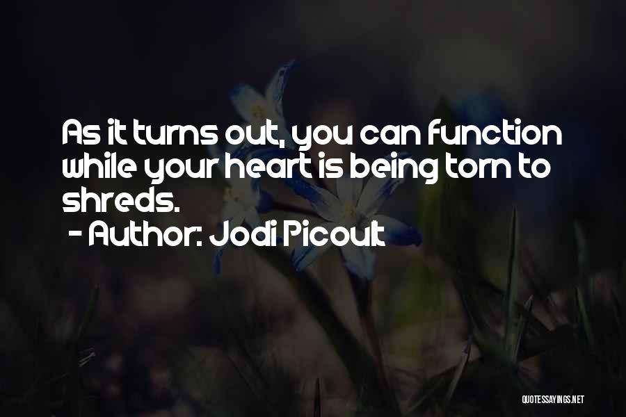 Jodi Picoult Quotes: As It Turns Out, You Can Function While Your Heart Is Being Torn To Shreds.