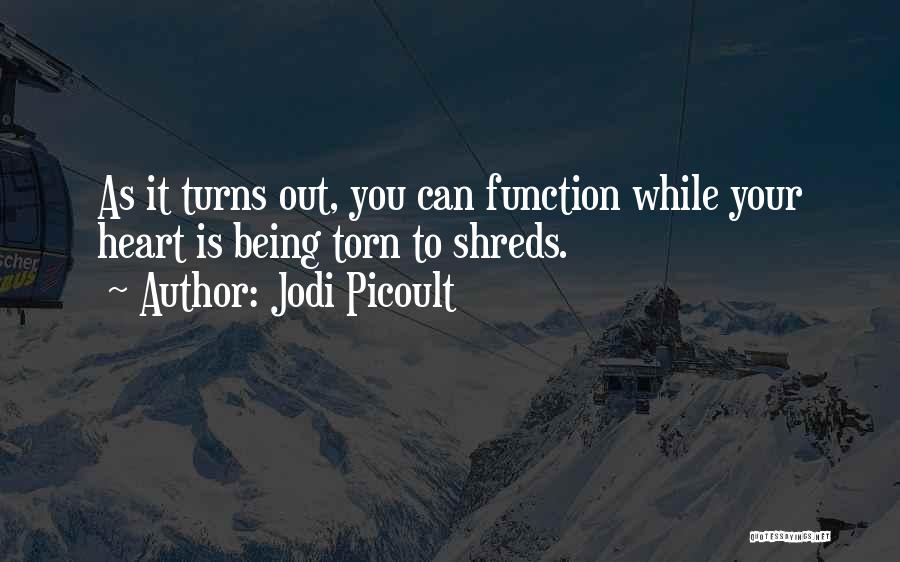 Jodi Picoult Quotes: As It Turns Out, You Can Function While Your Heart Is Being Torn To Shreds.