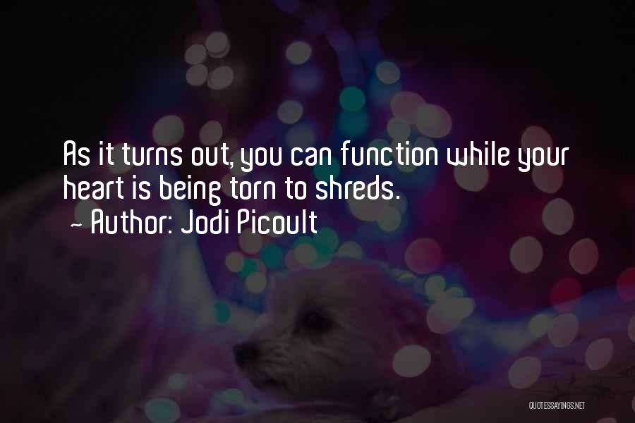 Jodi Picoult Quotes: As It Turns Out, You Can Function While Your Heart Is Being Torn To Shreds.