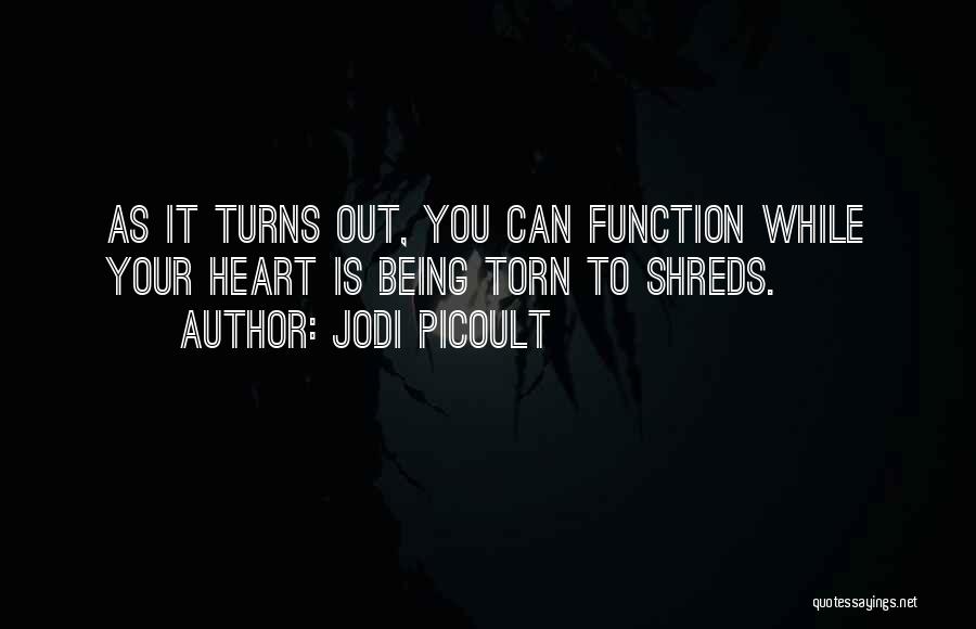 Jodi Picoult Quotes: As It Turns Out, You Can Function While Your Heart Is Being Torn To Shreds.