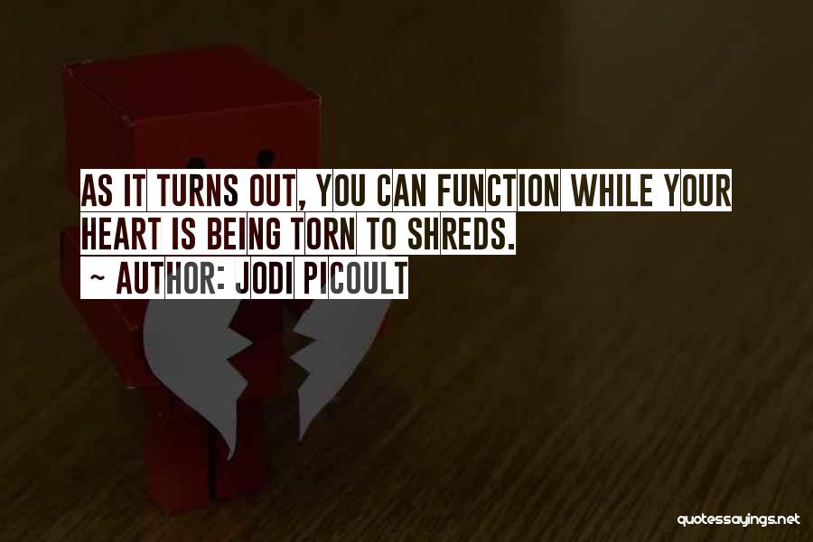 Jodi Picoult Quotes: As It Turns Out, You Can Function While Your Heart Is Being Torn To Shreds.