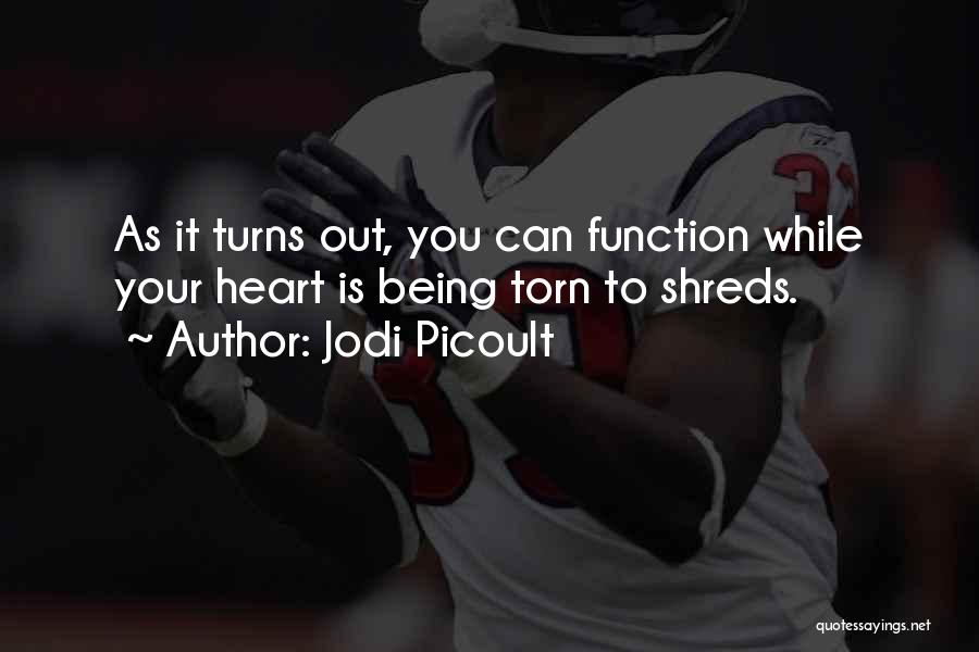 Jodi Picoult Quotes: As It Turns Out, You Can Function While Your Heart Is Being Torn To Shreds.