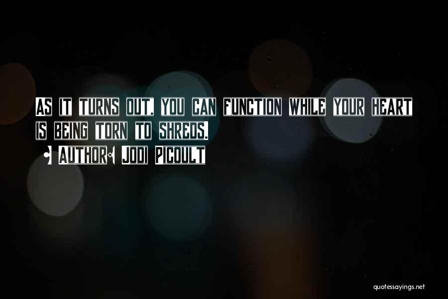 Jodi Picoult Quotes: As It Turns Out, You Can Function While Your Heart Is Being Torn To Shreds.