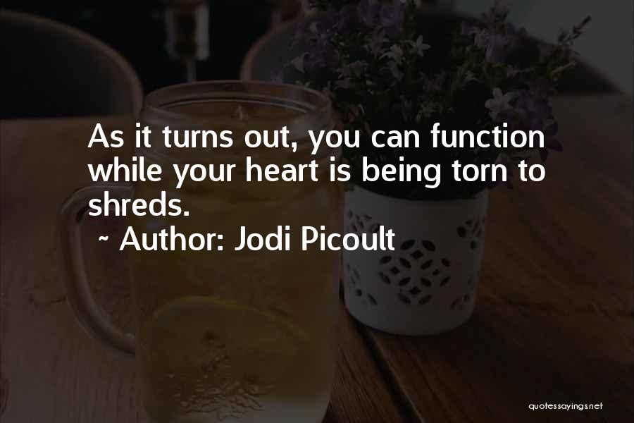 Jodi Picoult Quotes: As It Turns Out, You Can Function While Your Heart Is Being Torn To Shreds.