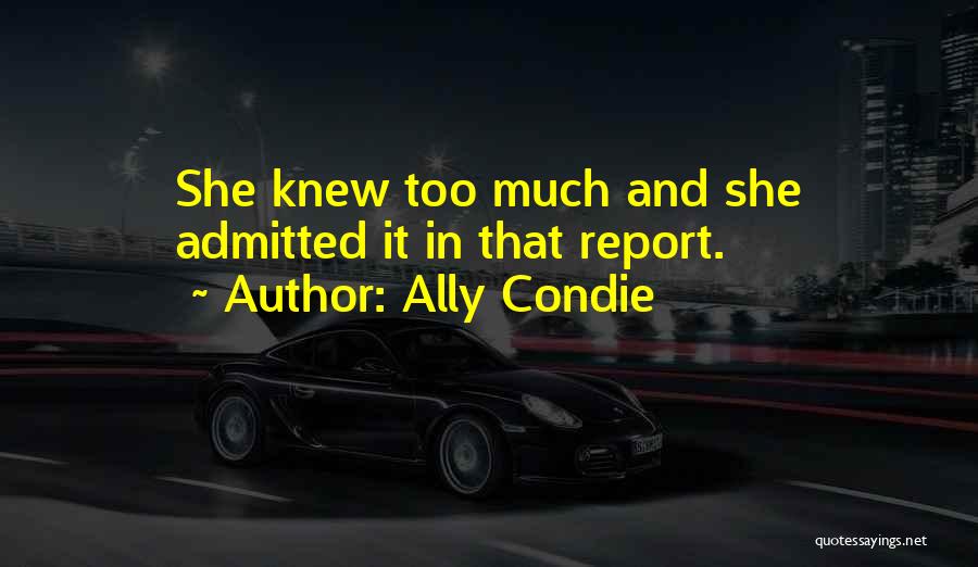Ally Condie Quotes: She Knew Too Much And She Admitted It In That Report.